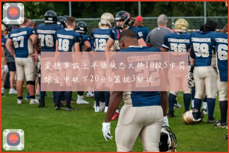 爱德华兹上半场状态火热10投5中罚球全中砍下20分6篮板3助攻