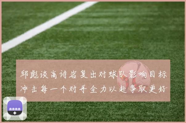 邱彪谈高诗岩复出对球队影响目标冲击每一个对手全力以赴争取更好成绩