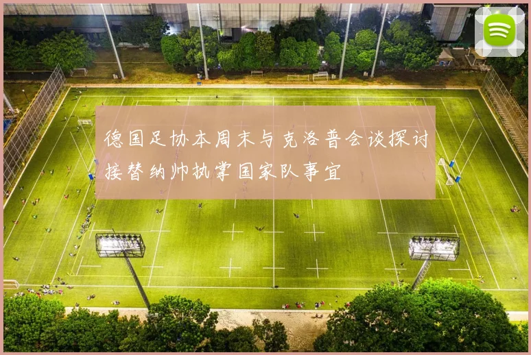 德国足协本周末与克洛普会谈探讨接替纳帅执掌国家队事宜