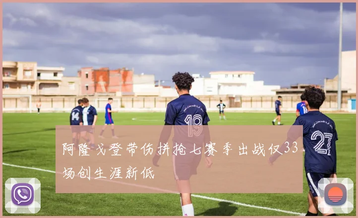 阿隆戈登带伤拼抢七赛季出战仅33场创生涯新低