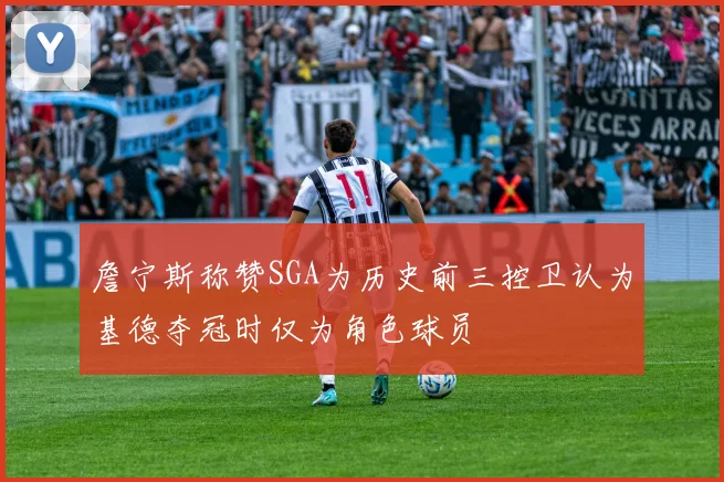 詹宁斯称赞SGA为历史前三控卫认为基德夺冠时仅为角色球员