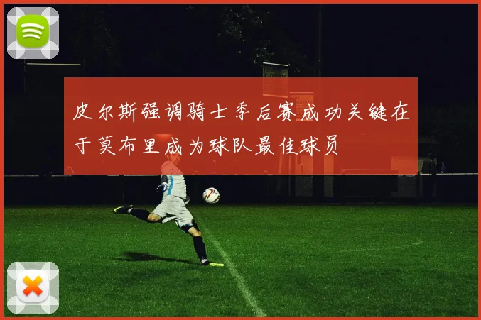 皮尔斯强调骑士季后赛成功关键在于莫布里成为球队最佳球员